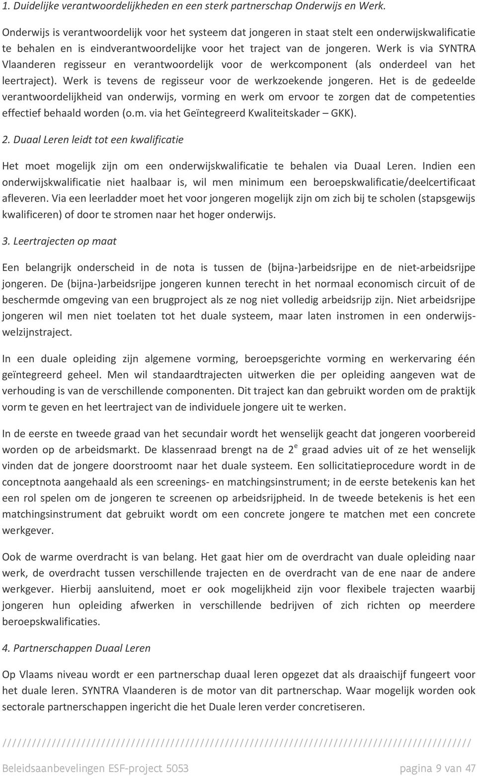 Werk is via SYNTRA Vlaanderen regisseur en verantwoordelijk voor de werkcomponent (als onderdeel van het leertraject). Werk is tevens de regisseur voor de werkzoekende jongeren.