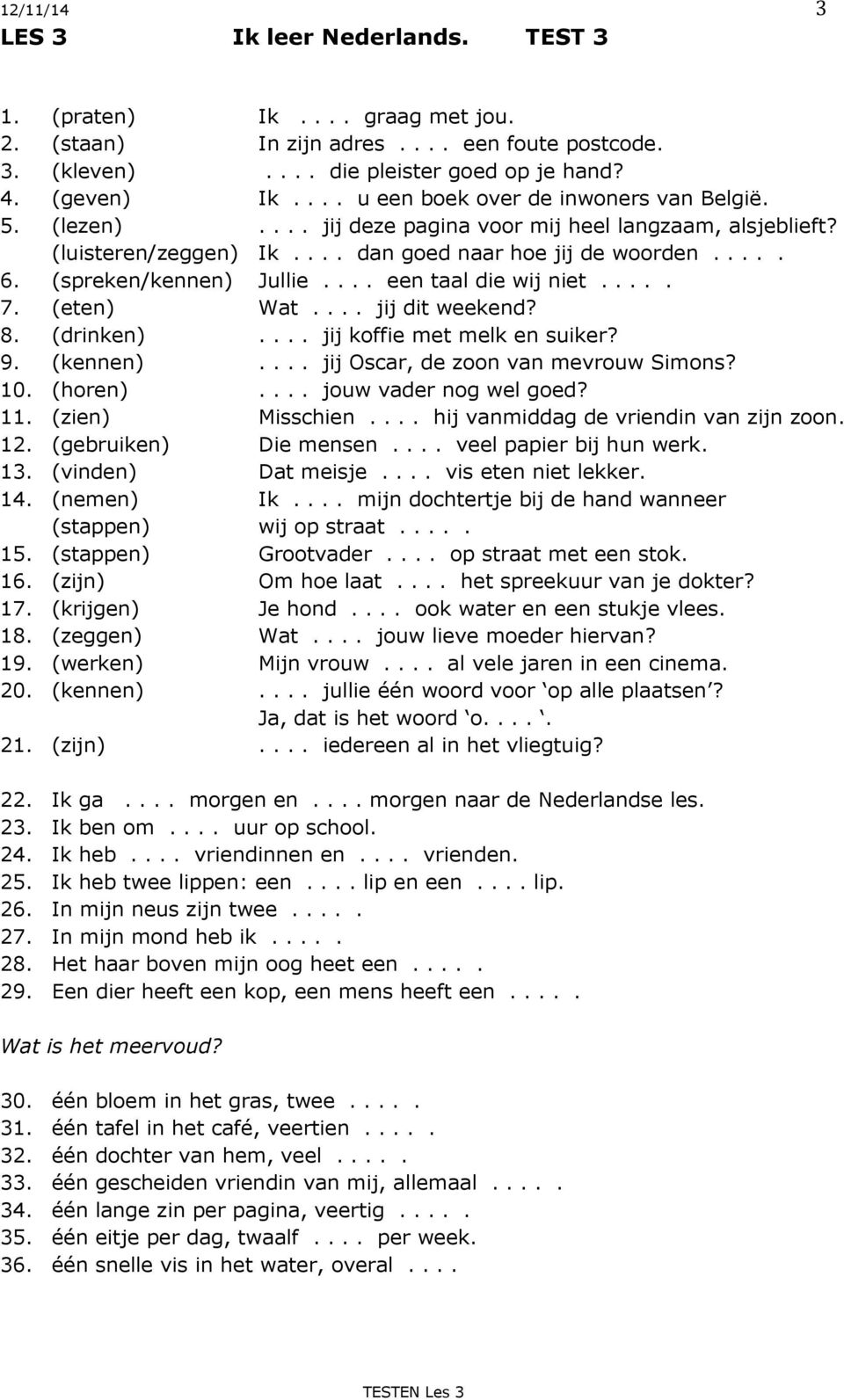 (spreken/kennen) Jullie.... een taal die wij niet..... 7. (eten) Wat.... jij dit weekend? 8. (drinken).... jij koffie met melk en suiker? 9. (kennen).... jij Oscar, de zoon van mevrouw Simons? 10.