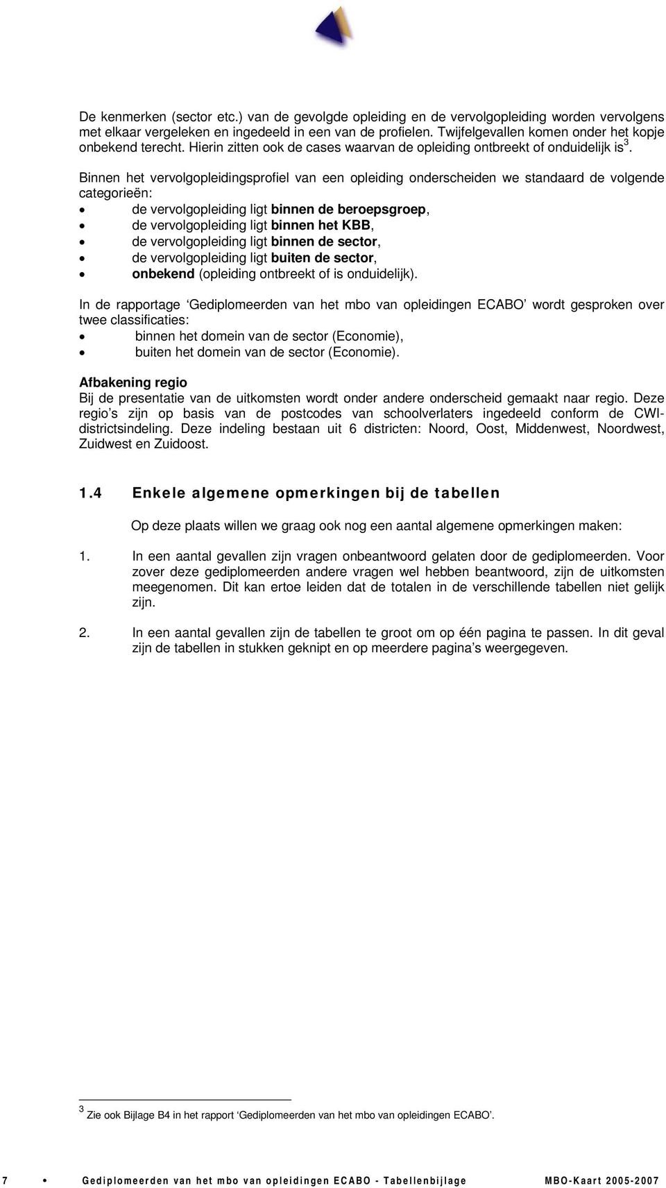 Binnen het vervolgopleidingsprofiel van een opleiding onderscheiden we standaard de volgende categorieën: de vervolgopleiding ligt binnen de beroepsgroep, de vervolgopleiding ligt binnen het KBB, de