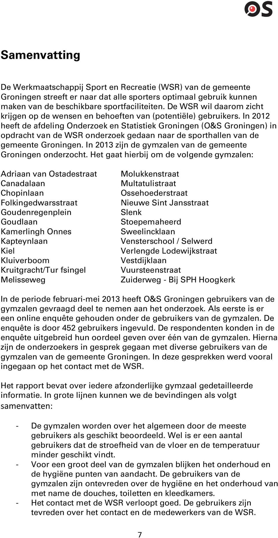In heeft de afdeling Onderzoek en Statistiek Groningen (O&S Groningen) in opdracht van de WSR onderzoek gedaan naar de sporthallen van de gemeente Groningen.