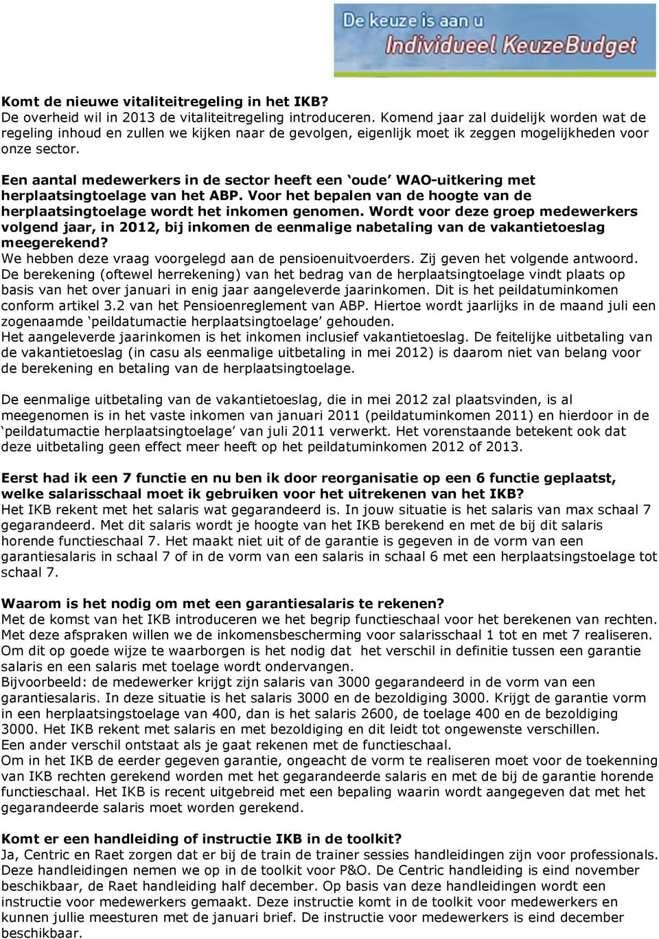 Een aantal medewerkers in de sector heeft een oude WAO-uitkering met herplaatsingtoelage van het ABP. Voor het bepalen van de hoogte van de herplaatsingtoelage wordt het inkomen genomen.