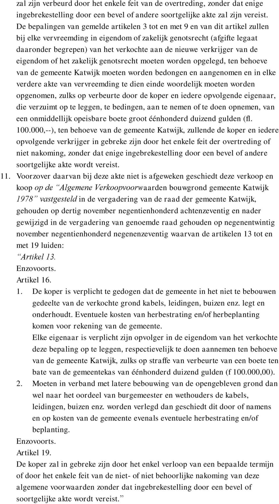 nieuwe verkrijger van de eigendom of het zakelijk genotsrecht moeten worden opgelegd, ten behoeve van de gemeente Katwijk moeten worden bedongen en aangenomen en in elke verdere akte van vervreemding