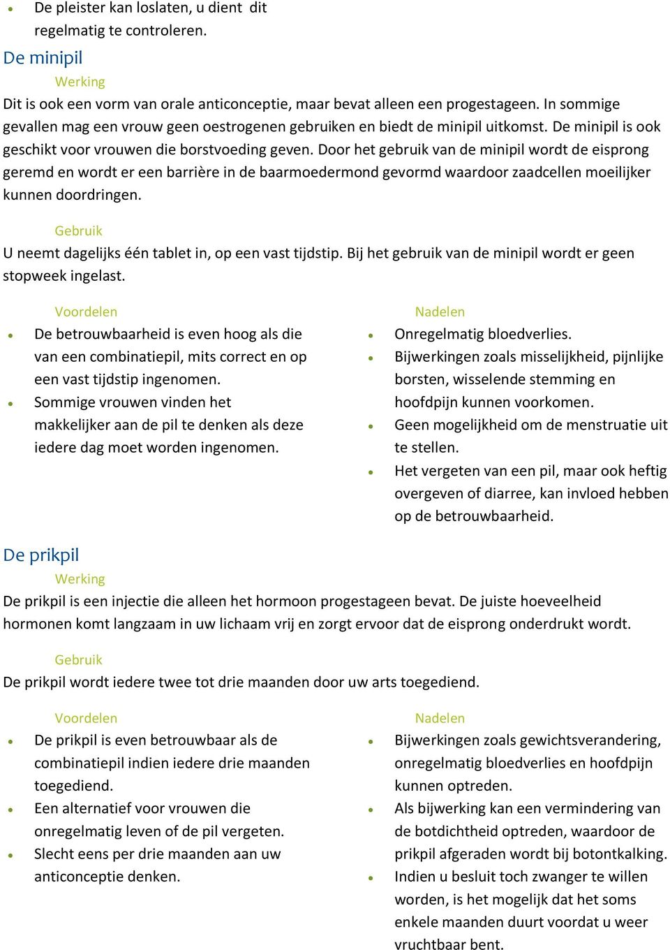 Door het gebruik van de minipil wordt de eisprong geremd en wordt er een barrière in de baarmoedermond gevormd waardoor zaadcellen moeilijker kunnen doordringen.