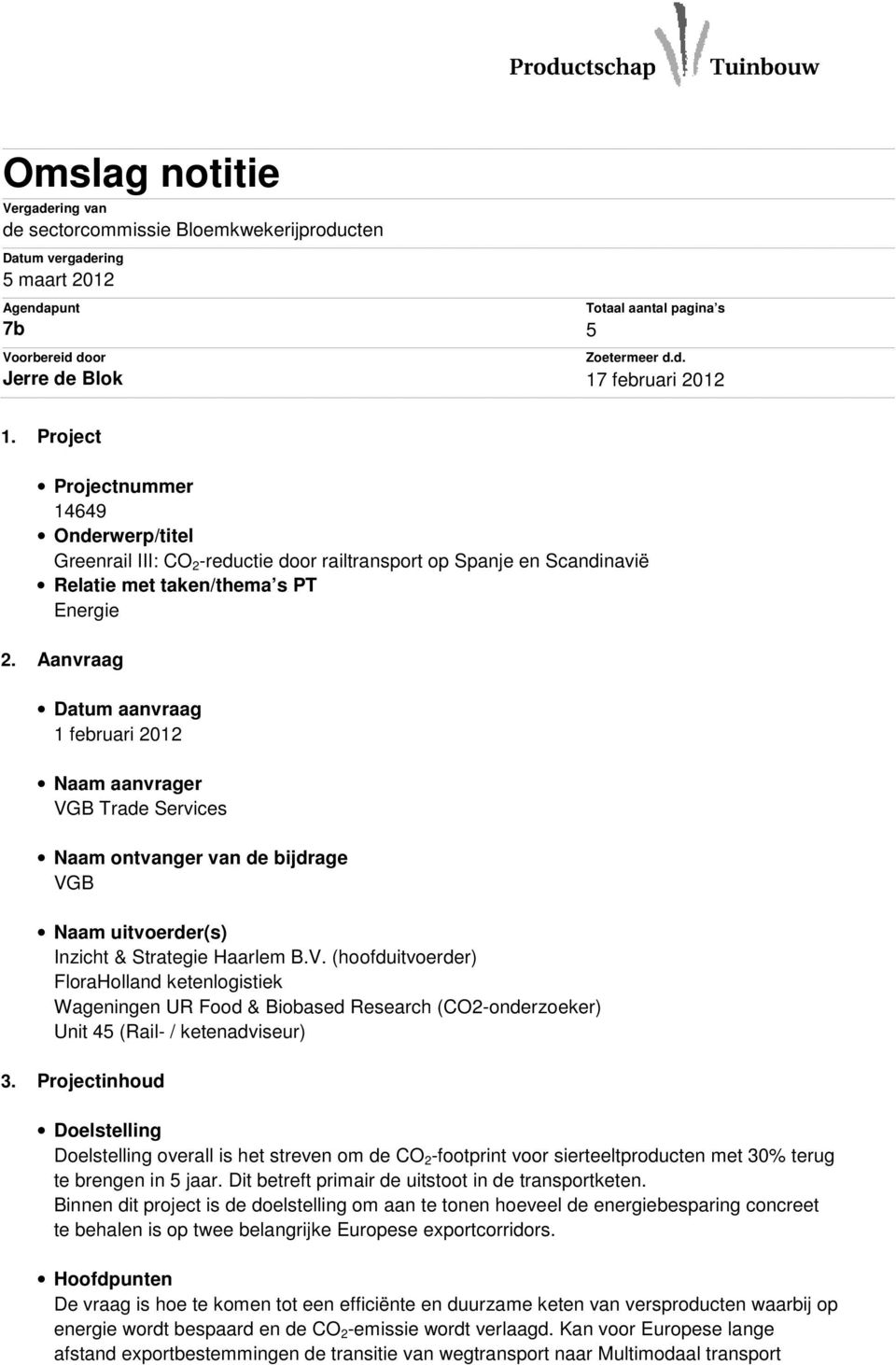 Aanvraag Datum aanvraag 1 februari 2012 Naam aanvrager VGB Trade Services Naam ontvanger van de bijdrage VGB Naam uitvoerder(s) Inzicht & Strategie Haarlem B.V. (hoofduitvoerder) FloraHolland ketenlogistiek Wageningen UR Food & Biobased Research (CO2-onderzoeker) Unit 45 (Rail- / ketenadviseur) 3.