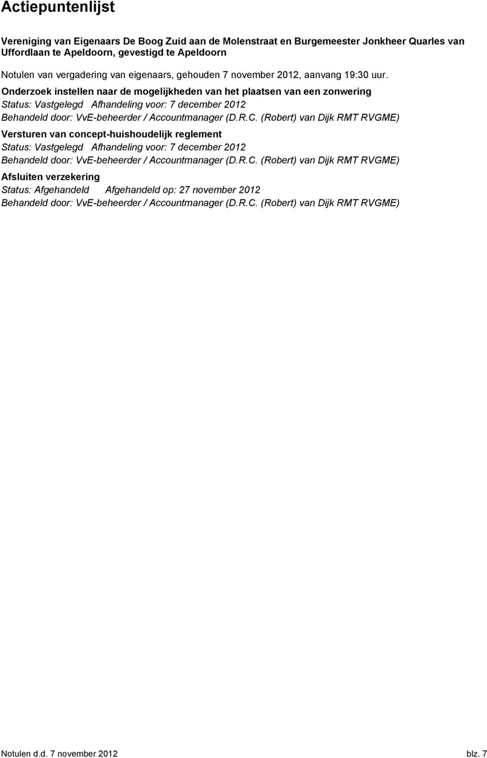 Onderzoek instellen naar de mogelijkheden van het plaatsen van een zonwering Status: Vastgelegd Afhandeling voor: 7 december 2012 Behandeld door: VvE-beheerder / Accountmanager (D.R.C.