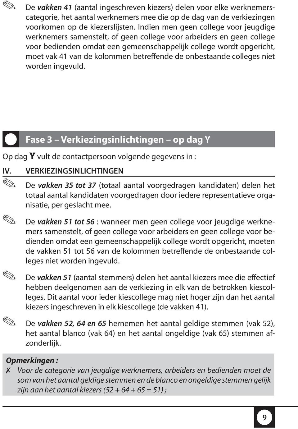 kolommen betreffende de onbestaande colleges niet worden ingevuld. Fase 3 Verkiezingsinlichtingen op dag Y Op dag Y vult de contactpersoon volgende gegevens in : IV.