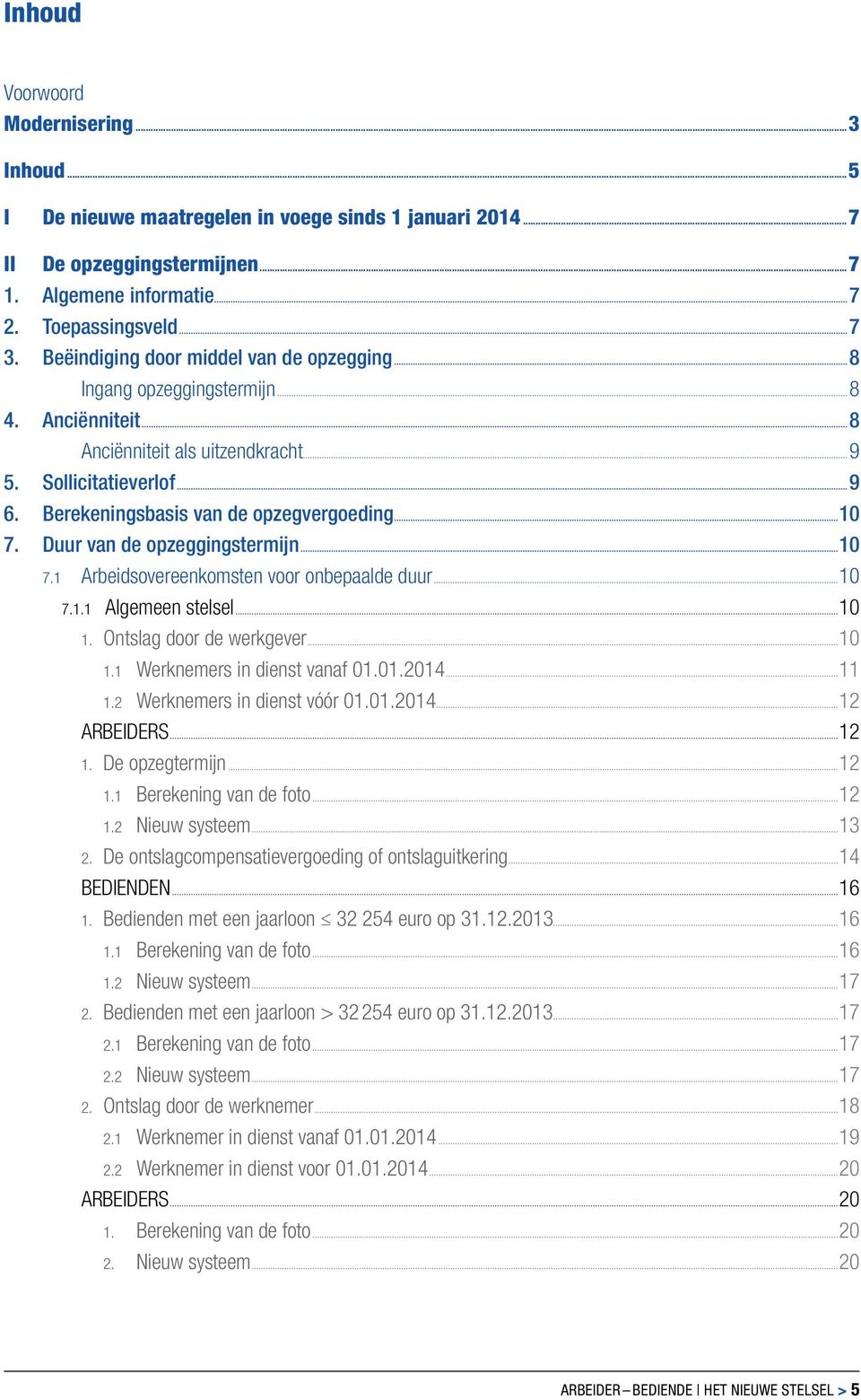 ..10 7. Duur van de opzeggingstermijn...10 7.1 Arbeidsovereenkomsten voor onbepaalde duur...10 7.1.1 Algemeen stelsel...10 1. Ontslag door de werkgever...10 1.1 Werknemers in dienst vanaf 01.01.2014.