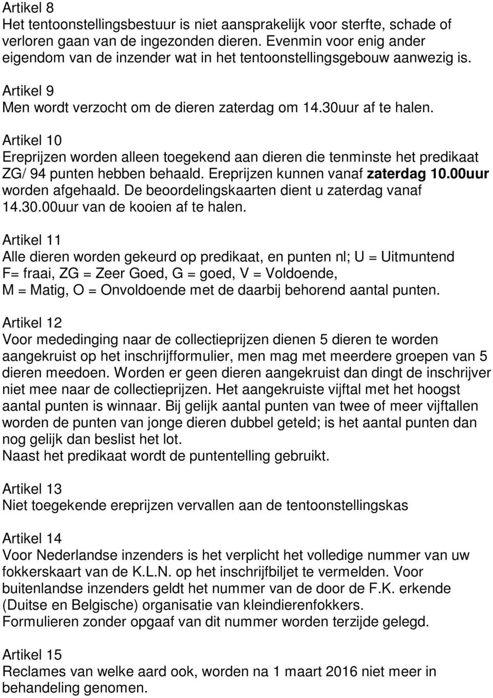 Artikel 10 Ereprijzen worden alleen toegekend aan dieren die tenminste het predikaat ZG/ 94 punten hebben behaald. Ereprijzen kunnen vanaf zaterdag 10.00uur worden afgehaald.