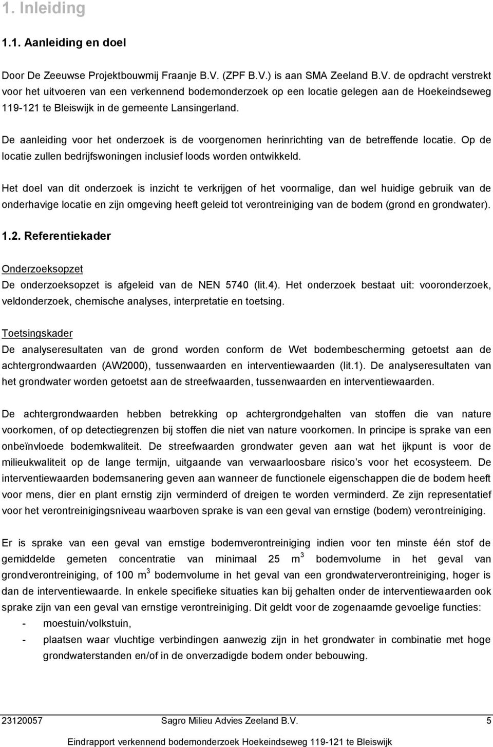 De aanleiding voor het onderzoek is de voorgenomen herinrichting van de betreffende locatie. Op de locatie zullen bedrijfswoningen inclusief loods worden ontwikkeld.