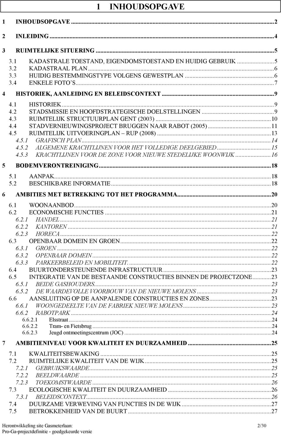 ..10 4.4 STADVERNIEUWINGSPROJECT BRUGGEN NAAR RABOT (2005)...11 4.5 RUIMTELIJK UITVOERINGPLAN RUP (2008)...13 4.5.1 GRAFISCH PLAN...14 4.5.2 ALGEMENE KRACHTLIJNEN VOOR HET VOLLEDIGE DEELGEBIED...15 4.