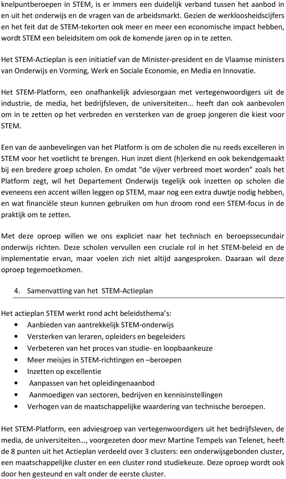 Het STEM-Actieplan is een initiatief van de Minister-president en de Vlaamse ministers van Onderwijs en Vorming, Werk en Sociale Economie, en Media en Innovatie.