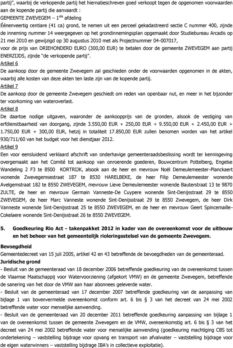 gewijzigd op 30 augustus 2010 met als Projectnummer 04-007017, voor de prijs van DRIEHONDERD EURO (300,00 EUR) te betalen door de gemeente ZWEVEGEM aan partij ENERZIJDS, zijnde de verkopende partij.