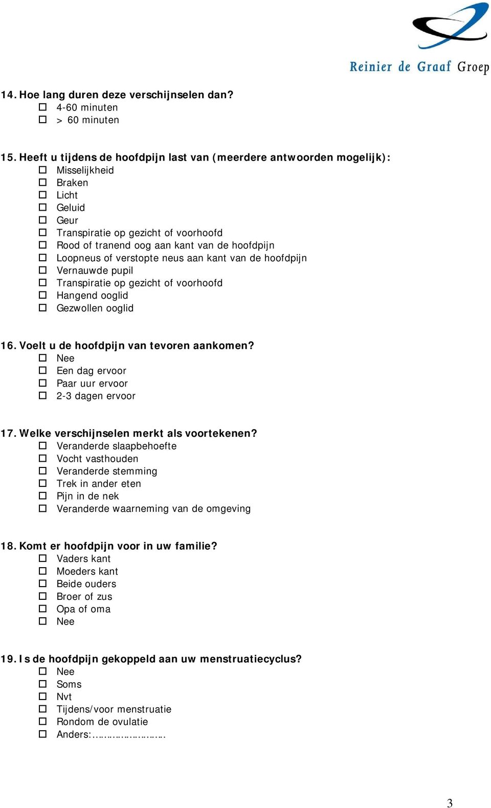 Loopneus of verstopte neus aan kant van de hoofdpijn Vernauwde pupil Transpiratie op gezicht of voorhoofd Hangend ooglid Gezwollen ooglid 16. Voelt u de hoofdpijn van tevoren aankomen?