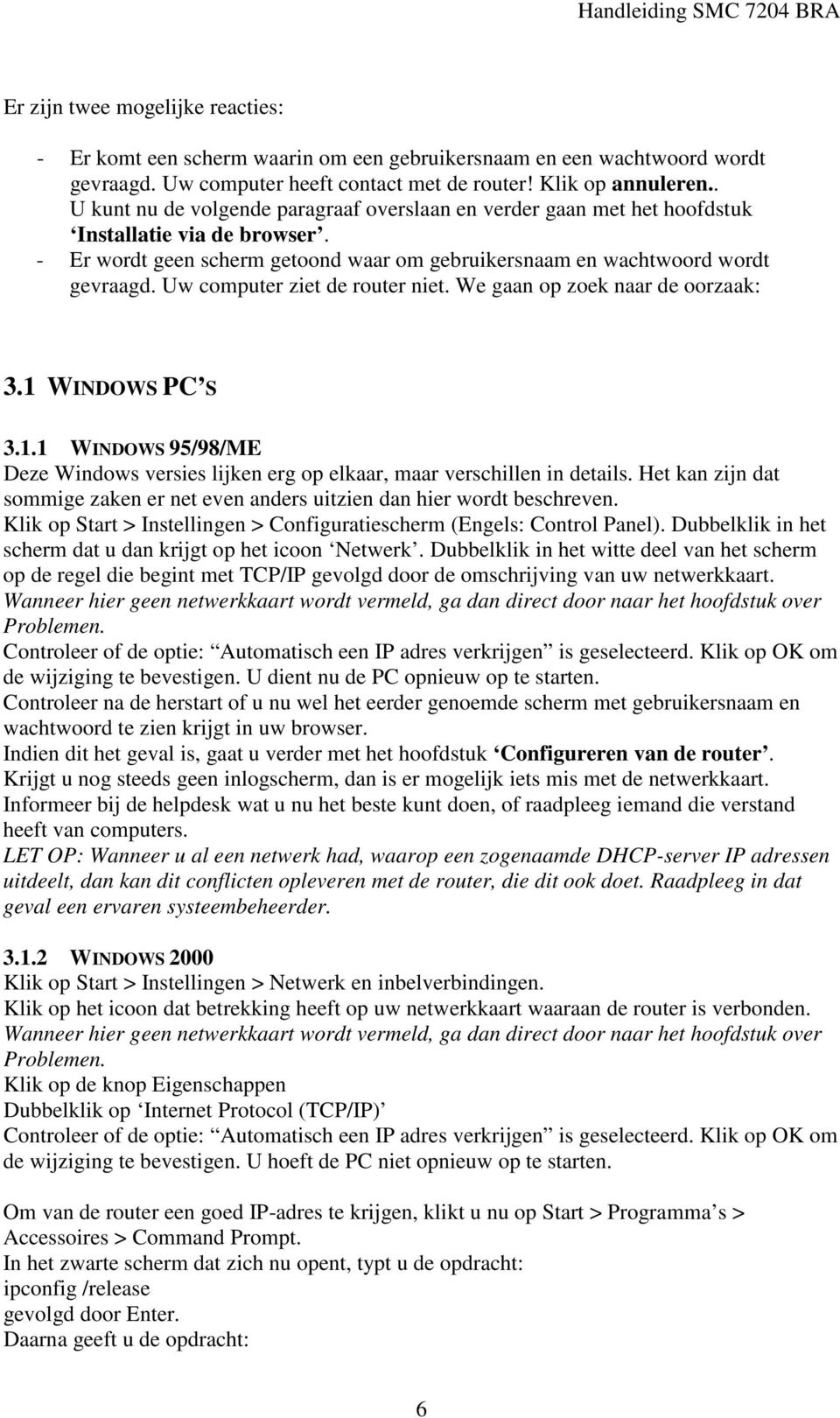 Uw computer ziet de router niet. We gaan op zoek naar de oorzaak: 3.1 WINDOWS PC S 3.1.1 WINDOWS 95/98/ME Deze Windows versies lijken erg op elkaar, maar verschillen in details.