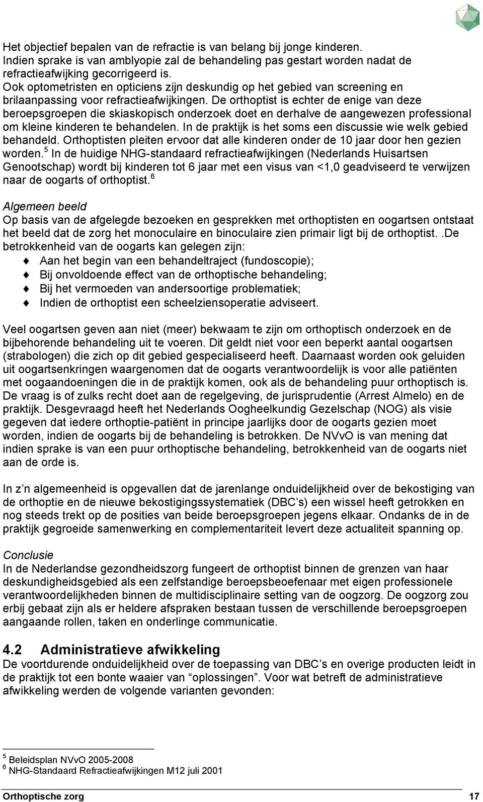 De orthoptist is echter de enige van deze beroepsgroepen die skiaskopisch onderzoek doet en derhalve de aangewezen professional om kleine kinderen te behandelen.