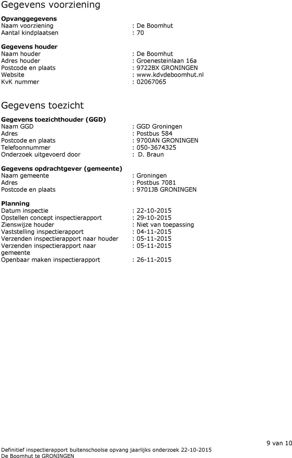 nl KvK nummer : 02067065 Gegevens toezicht Gegevens toezichthouder (GGD) Naam GGD : GGD Groningen Adres : Postbus 584 Postcode en plaats : 9700AN GRONINGEN Telefoonnummer : 050-3674325 Onderzoek