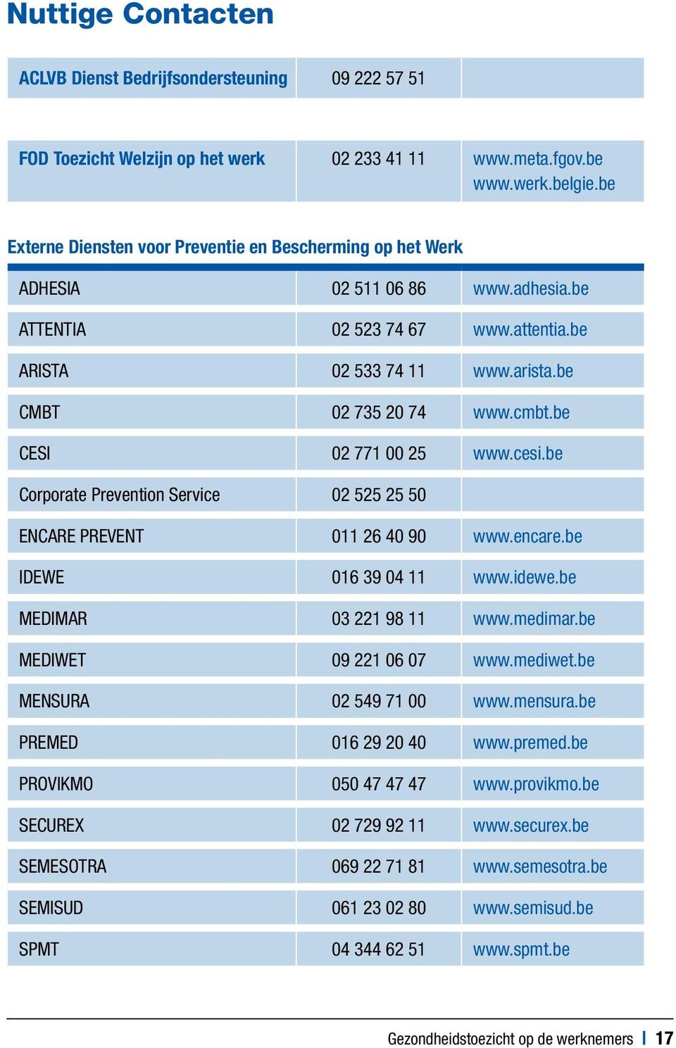 be CESI 02 771 00 25 www.cesi.be Corporate Prevention Service 02 525 25 50 ENCARE PREVENT 011 26 40 90 www.encare.be IDEWE 016 39 04 11 www.idewe.be MEDIMAR 03 221 98 11 www.medimar.