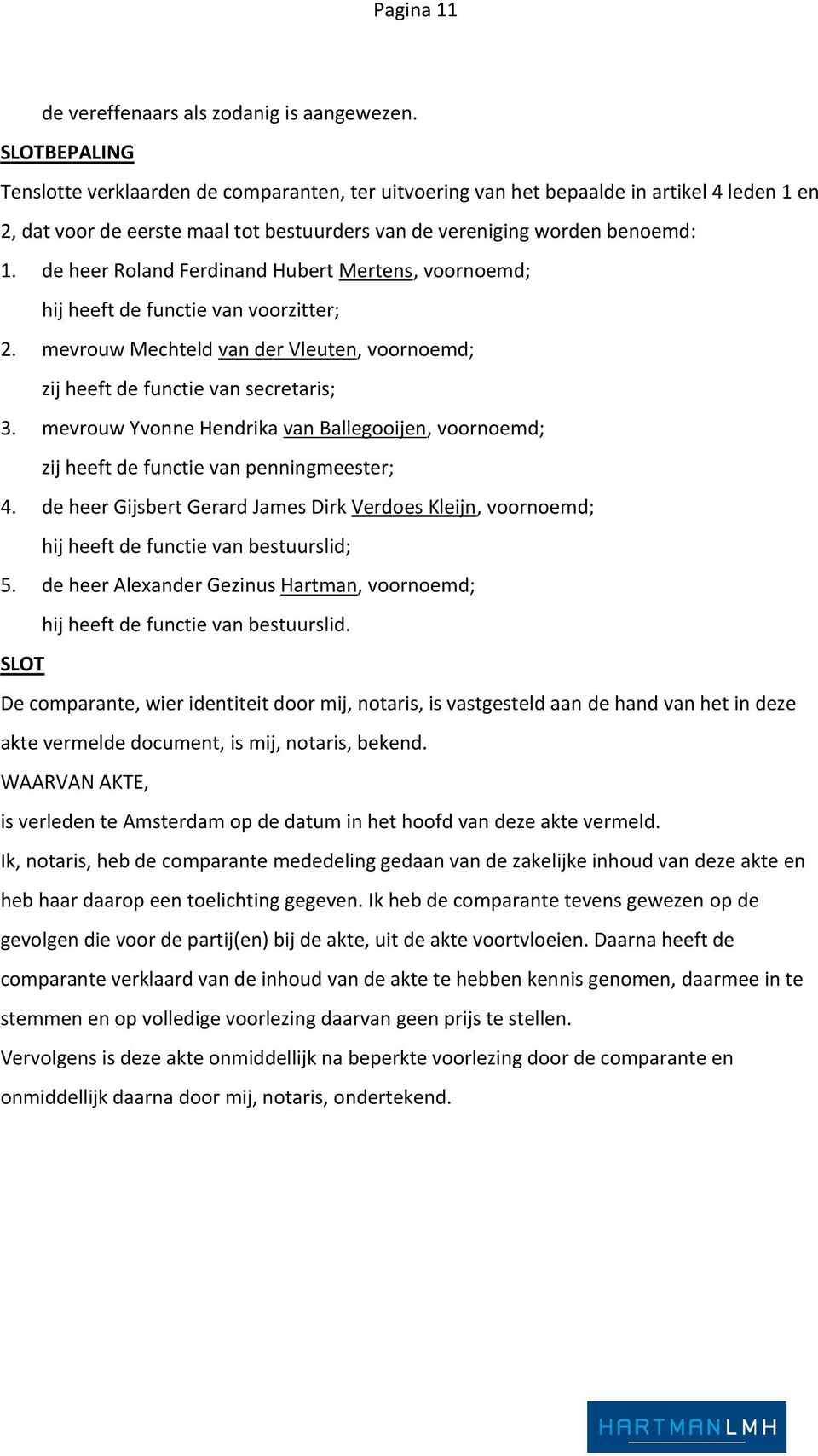 de heer Roland Ferdinand Hubert Mertens, voornoemd; hij heeft de functie van voorzitter; 2. mevrouw Mechteld van der Vleuten, voornoemd; zij heeft de functie van secretaris; 3.