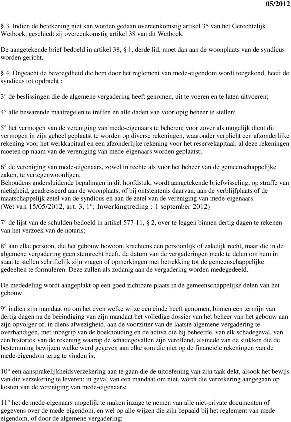 Ongeacht de bevoegdheid die hem door het reglement van mede-eigendom wordt toegekend, heeft de syndicus tot opdracht : 3 de beslissingen die de algemene vergadering heeft genomen, uit te voeren en te