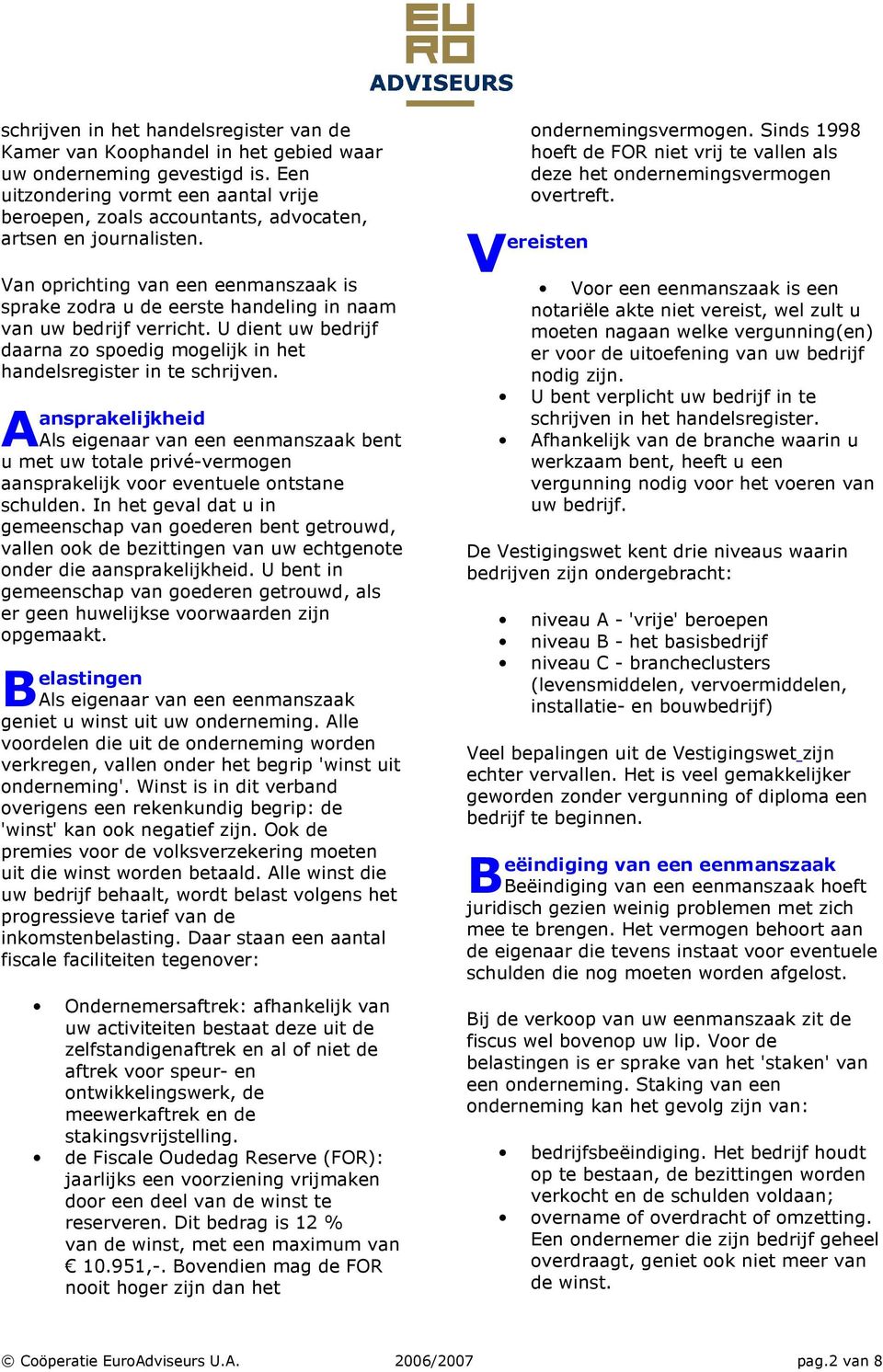 an oprichting van een eenmanszaak is sprake zodra u de eerste handeling in naam van uw bedrijf verricht. U dient uw bedrijf daarna zo spoedig mogelijk in het handelsregister in te schrijven.