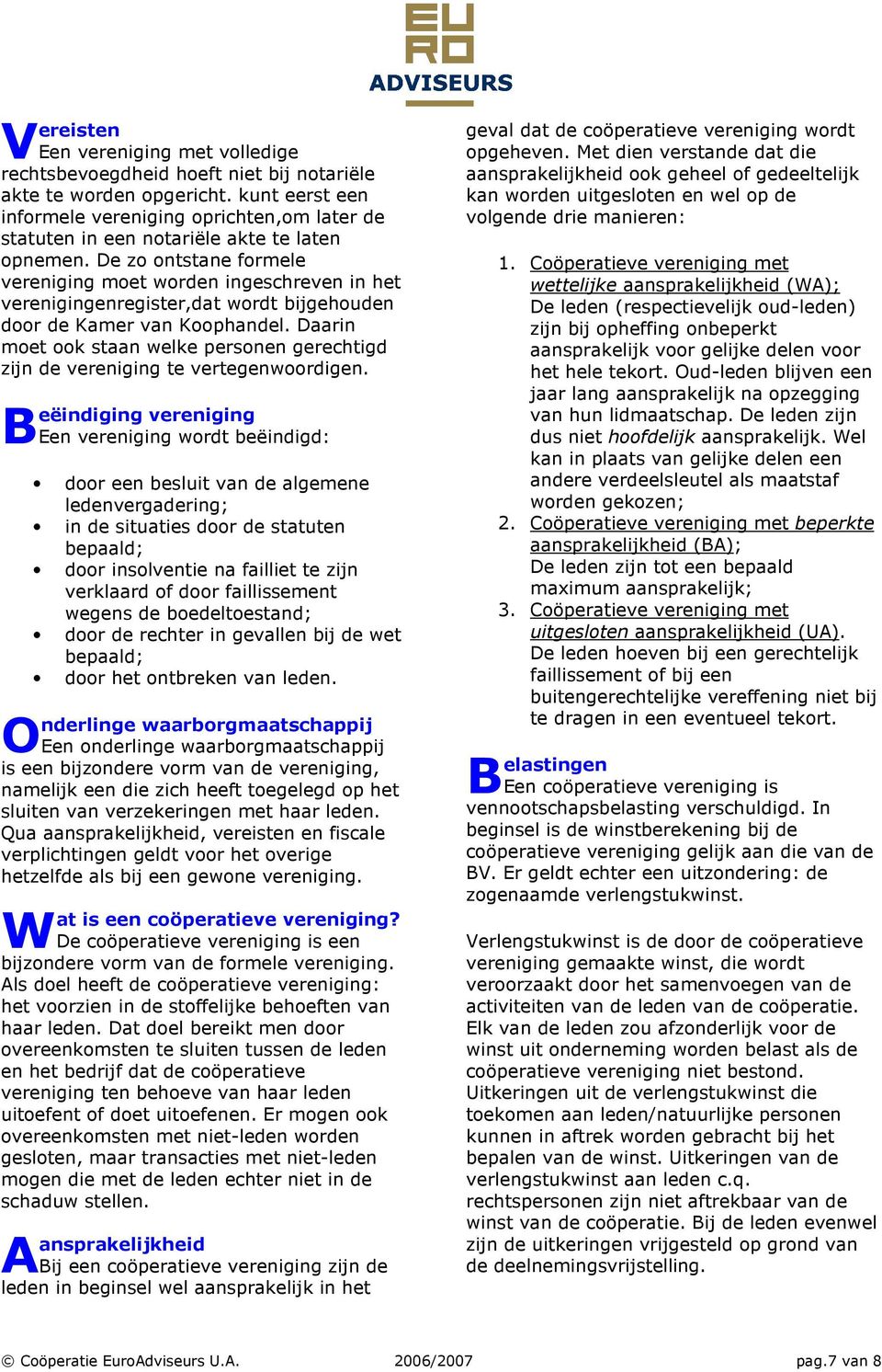 De zo ontstane formele vereniging moet worden ingeschreven in het verenigingenregister,dat wordt bijgehouden door de Kamer van Koophandel.