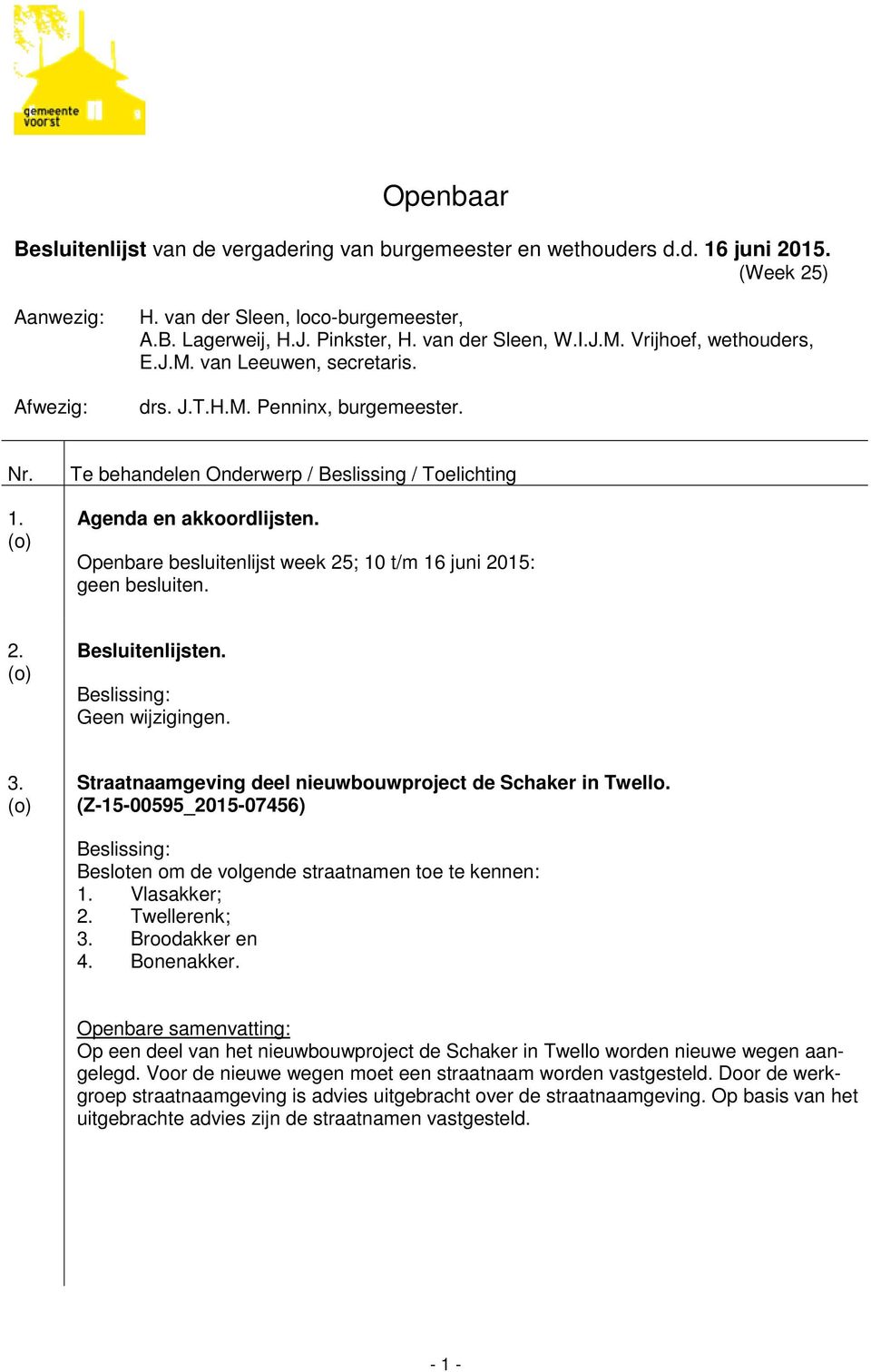 Openbare besluitenlijst week 25; 10 t/m 16 juni 2015: geen besluiten. 2. Besluitenlijsten. Geen wijzigingen. 3. Straatnaamgeving deel nieuwbouwproject de Schaker in Twello.