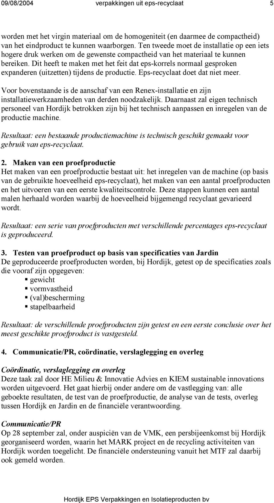 Dit heeft te maken met het feit dat eps-korrels normaal gesproken expanderen (uitzetten) tijdens de productie. Eps-recyclaat doet dat niet meer.