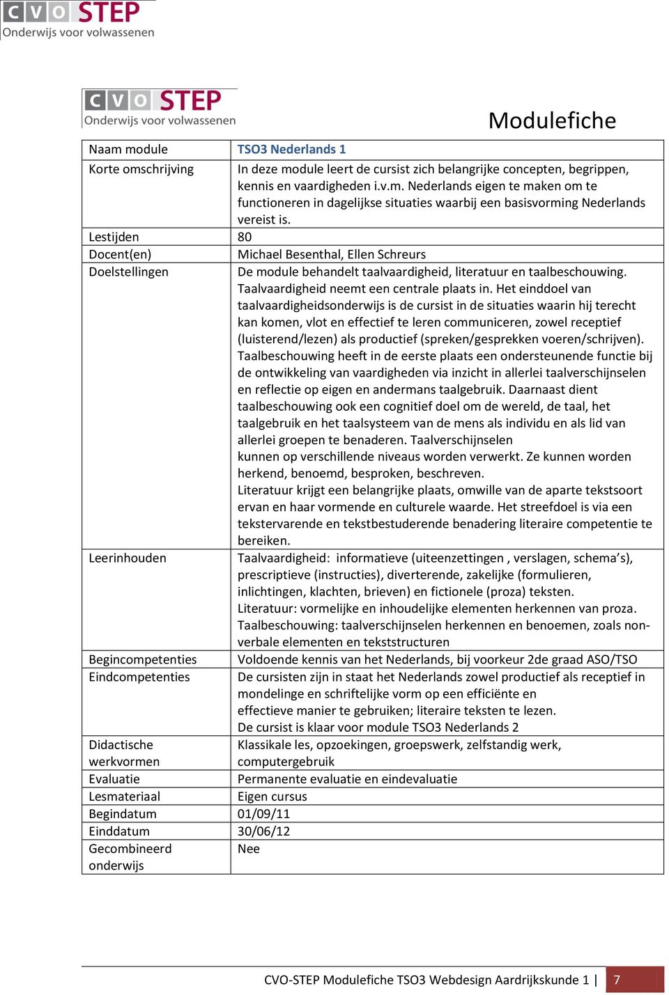 Het einddoel van taalvaardigheids is de cursist in de situaties waarin hij terecht kan komen, vlot en effectief te leren communiceren, zowel receptief (luisterend/lezen) als productief