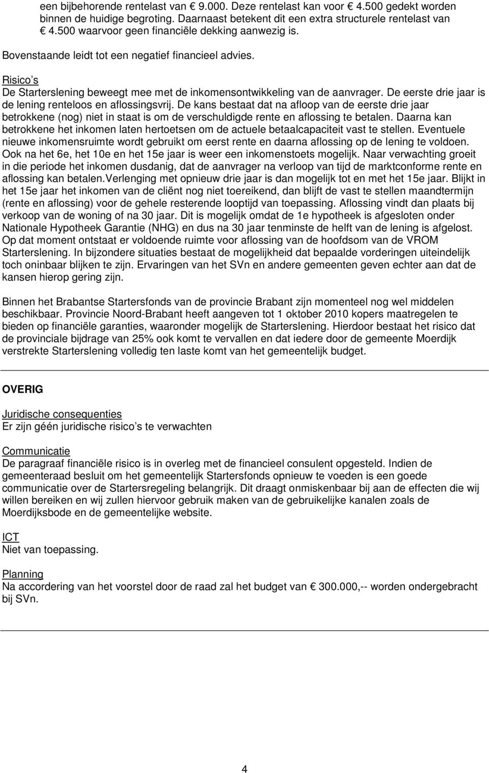 De eerste drie jaar is de lening renteloos en aflossingsvrij. De kans bestaat dat na afloop van de eerste drie jaar betrokkene (nog) niet in staat is om de verschuldigde rente en aflossing te betalen.