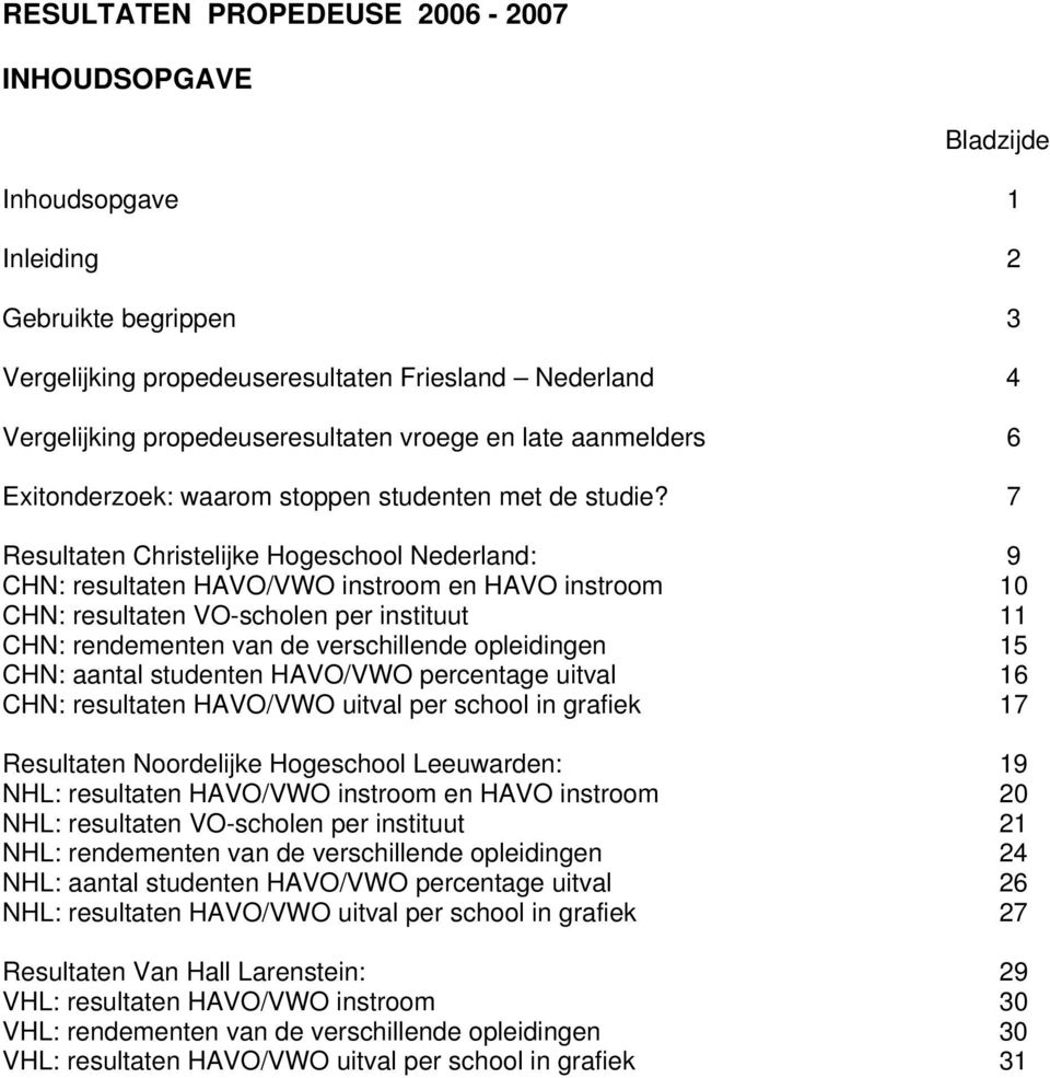 7 Resultaten Christelijke Hogeschool Nederland: 9 CHN: resultaten HAVO/VWO instroom en HAVO instroom 10 CHN: resultaten VO-scholen per instituut 11 CHN: rendementen van de verschillende opleidingen