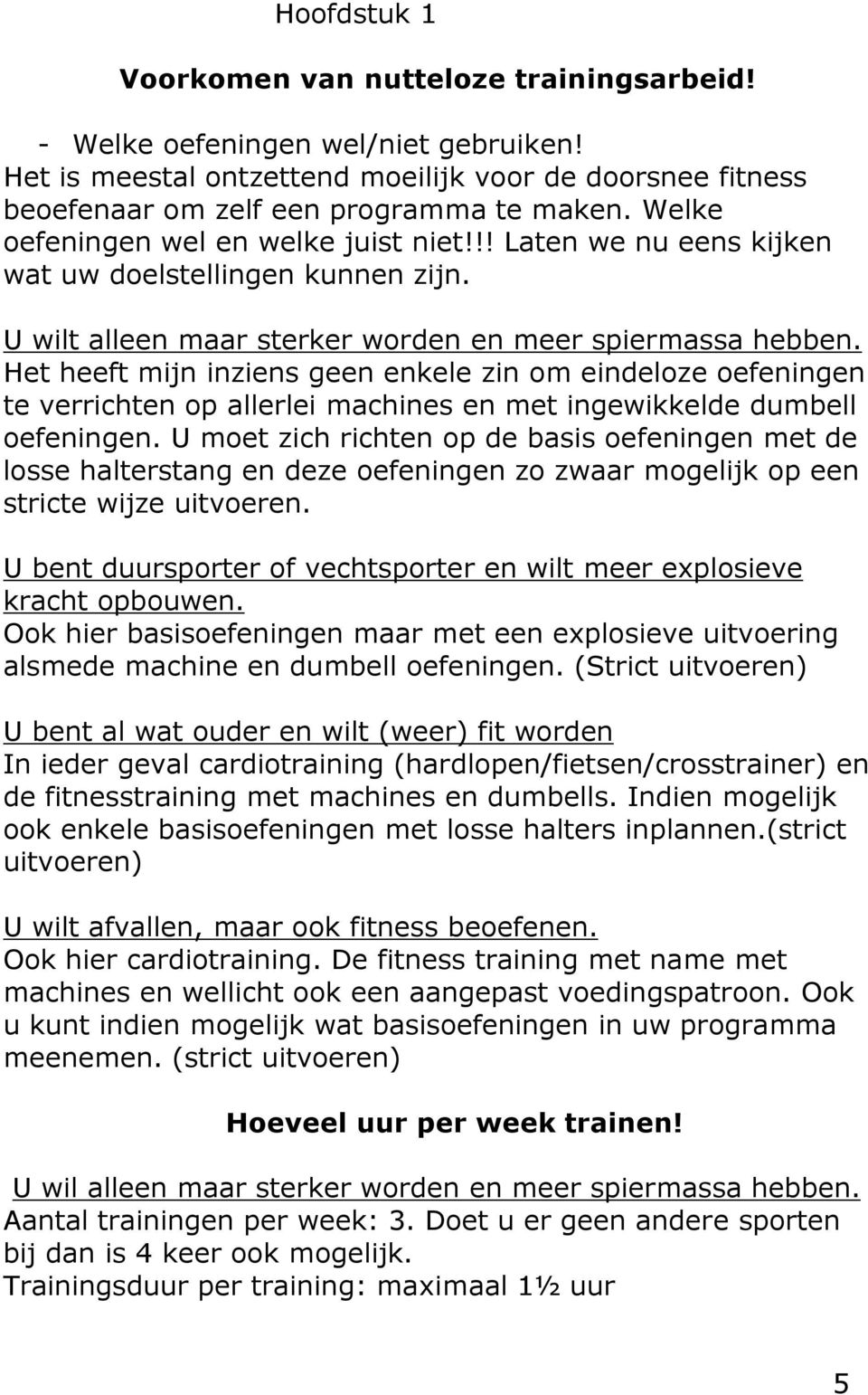 Het heeft mijn inziens geen enkele zin om eindeloze oefeningen te verrichten op allerlei machines en met ingewikkelde dumbell oefeningen.