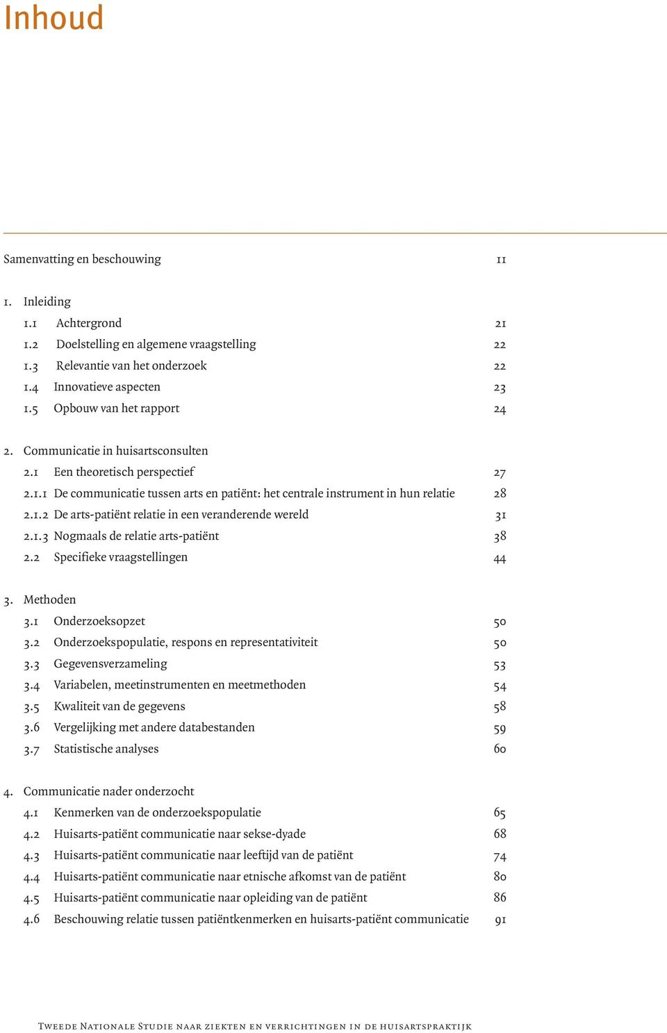 1.3 Nogmaals de relatie arts-patiënt 38 2.2 Specifieke vraagstellingen 44 3. Methoden 3.1 Onderzoeksopzet 50 3.2 Onderzoekspopulatie, respons en representativiteit 50 3.3 Gegevensverzameling 53 3.