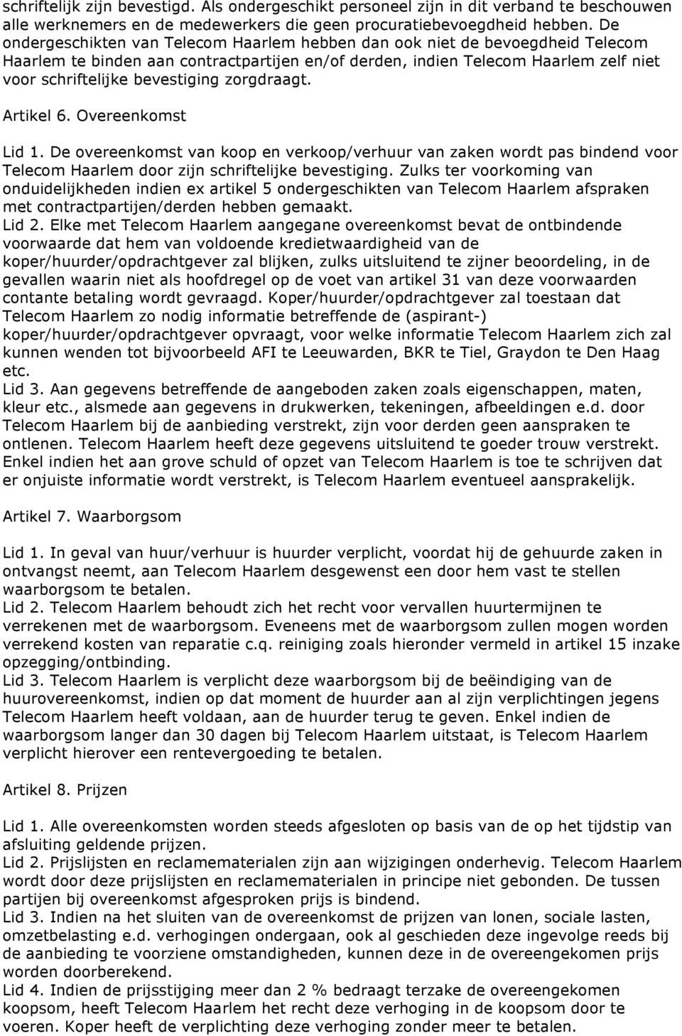 zorgdraagt. Artikel 6. Overeenkomst Lid 1. De overeenkomst van koop en verkoop/verhuur van zaken wordt pas bindend voor Telecom Haarlem door zijn schriftelijke bevestiging.