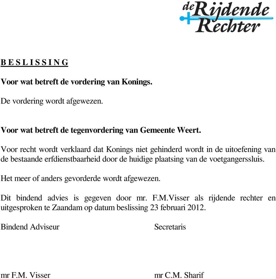 Voor recht wordt verklaard dat Konings niet gehinderd wordt in de uitoefening van de bestaande erfdienstbaarheid door de huidige