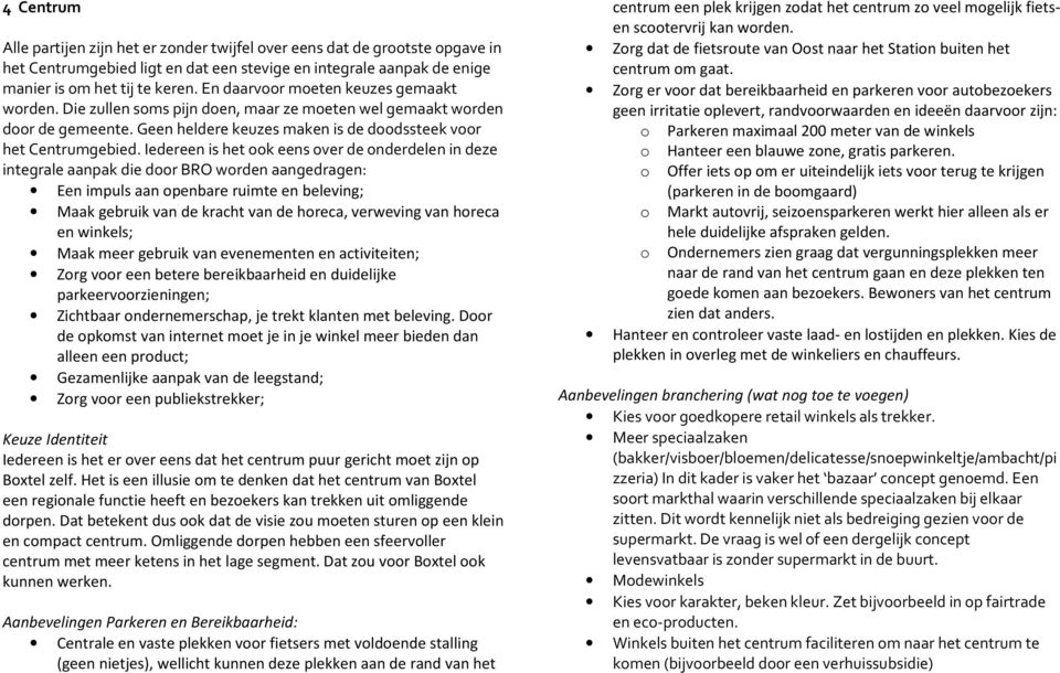 Iedereen is het ook eens over de onderdelen in deze integrale aanpak die door BRO worden aangedragen: Een impuls aan openbare ruimte en beleving; Maak gebruik van de kracht van de horeca, verweving