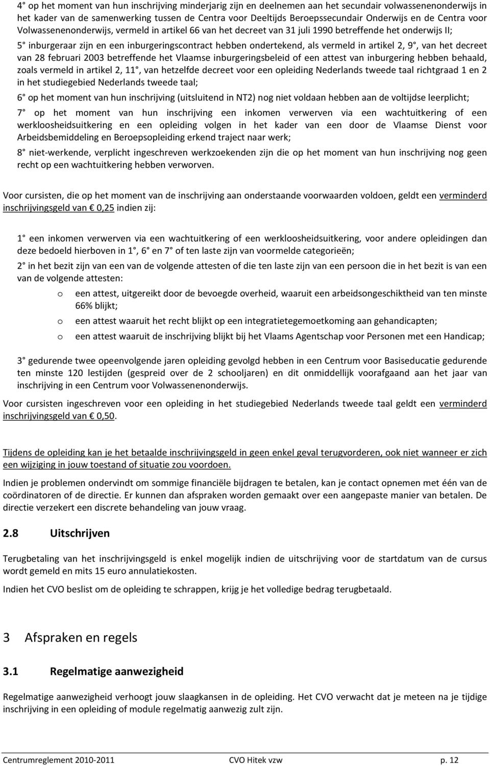 vermeld in artikel 2, 9, van het decreet van 28 februari 2003 betreffende het Vlaamse inburgeringsbeleid of een attest van inburgering hebben behaald, zoals vermeld in artikel 2, 11, van hetzelfde