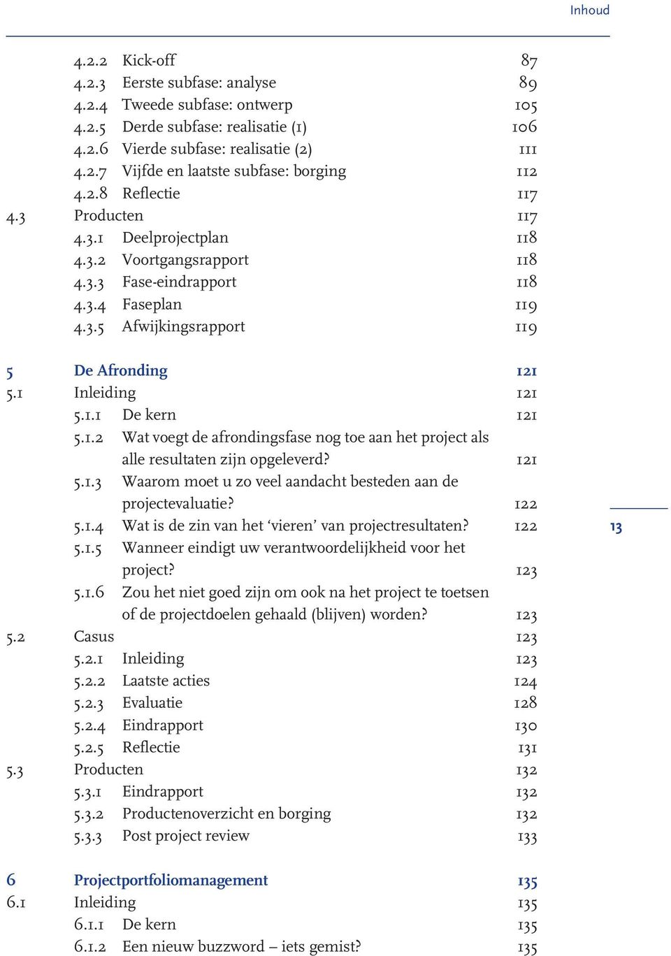 1 Inleiding 121 5.1.1 De kern 121 5.1.2 Wat voegt de afrondingsfase nog toe aan het project als alle resultaten zijn opgeleverd? 121 5.1.3 Waarom moet u zo veel aandacht besteden aan de projectevaluatie?