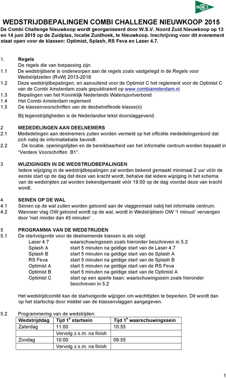 1 De wedstrijdserie is onderworpen aan de regels zoals vastgelegd in de Regels voor Wedstrijdzeilen (RvW) 2013-2016 1.