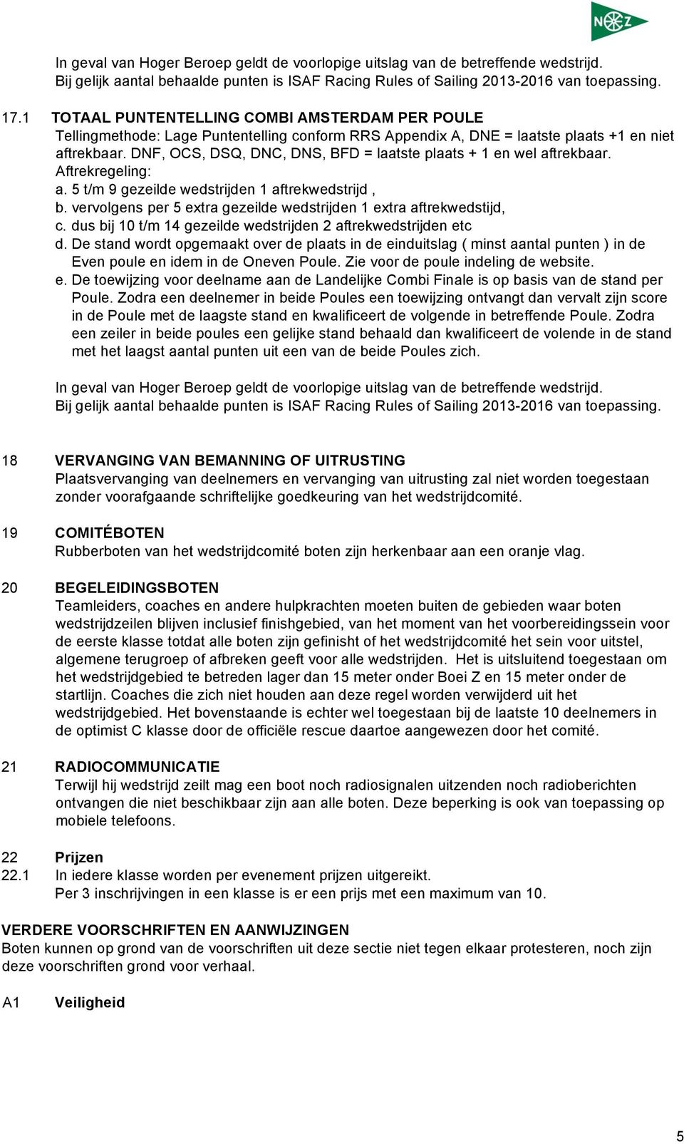DNF, OCS, DSQ, DNC, DNS, BFD = laatste plaats + 1 en wel aftrekbaar. Aftrekregeling: a. 5 t/m 9 gezeilde wedstrijden 1 aftrekwedstrijd, b.