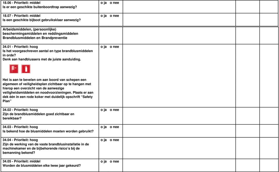 01 - Prioriteit: hoog o ja o nee Is het voorgeschreven aantal en type brandblusmiddelen in orde? Denk aan handblussers met de juiste aanduiding.