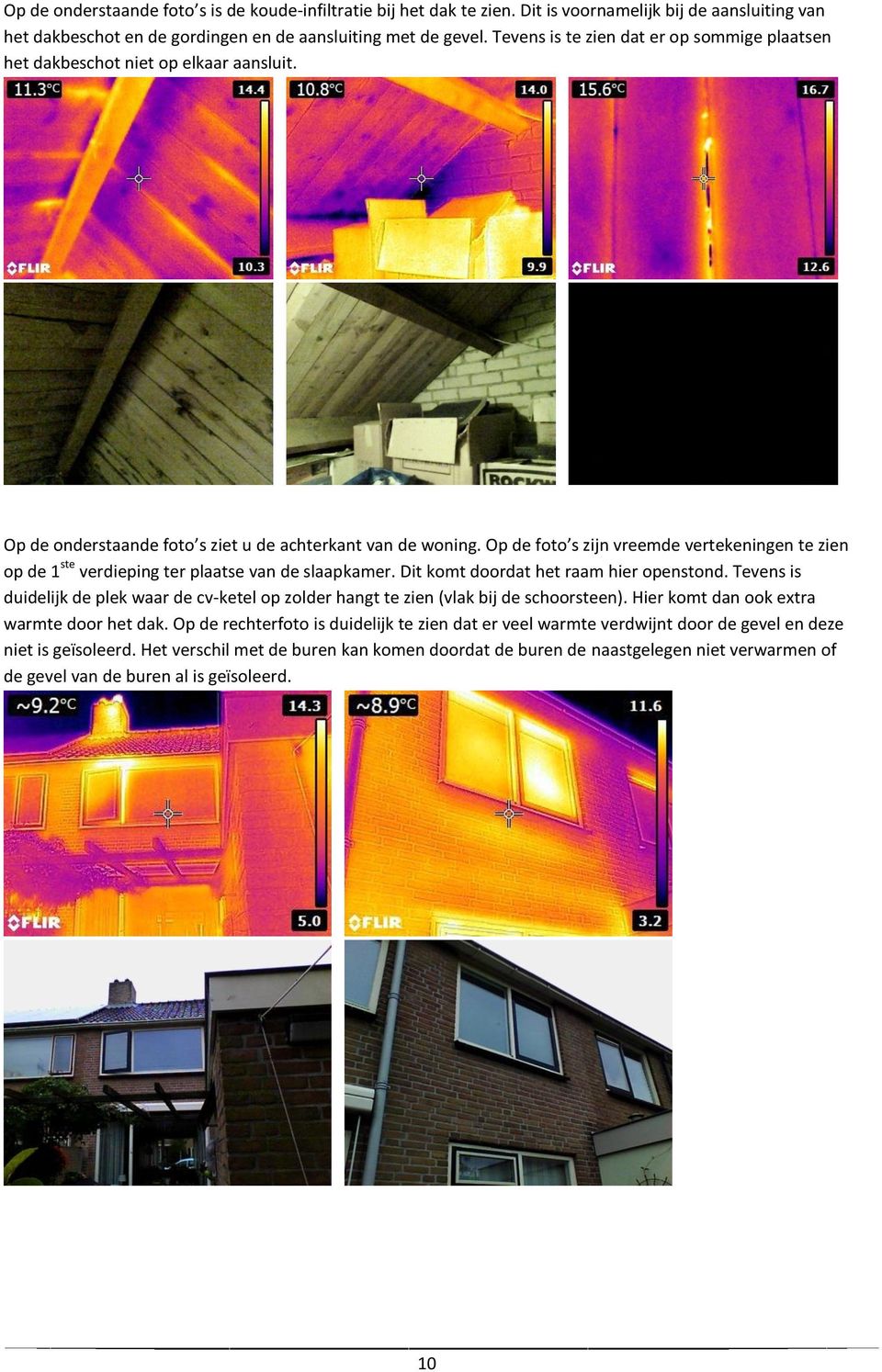 Op de foto s zijn vreemde vertekeningen te zien op de 1 ste verdieping ter plaatse van de slaapkamer. Dit komt doordat het raam hier openstond.