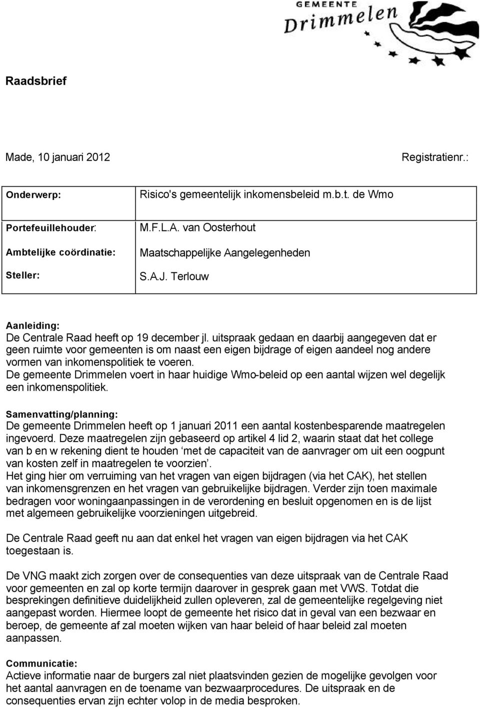 uitspraak gedaan en daarbij aangegeven dat er geen ruimte voor gemeenten is om naast een eigen bijdrage of eigen aandeel nog andere vormen van inkomenspolitiek te voeren.