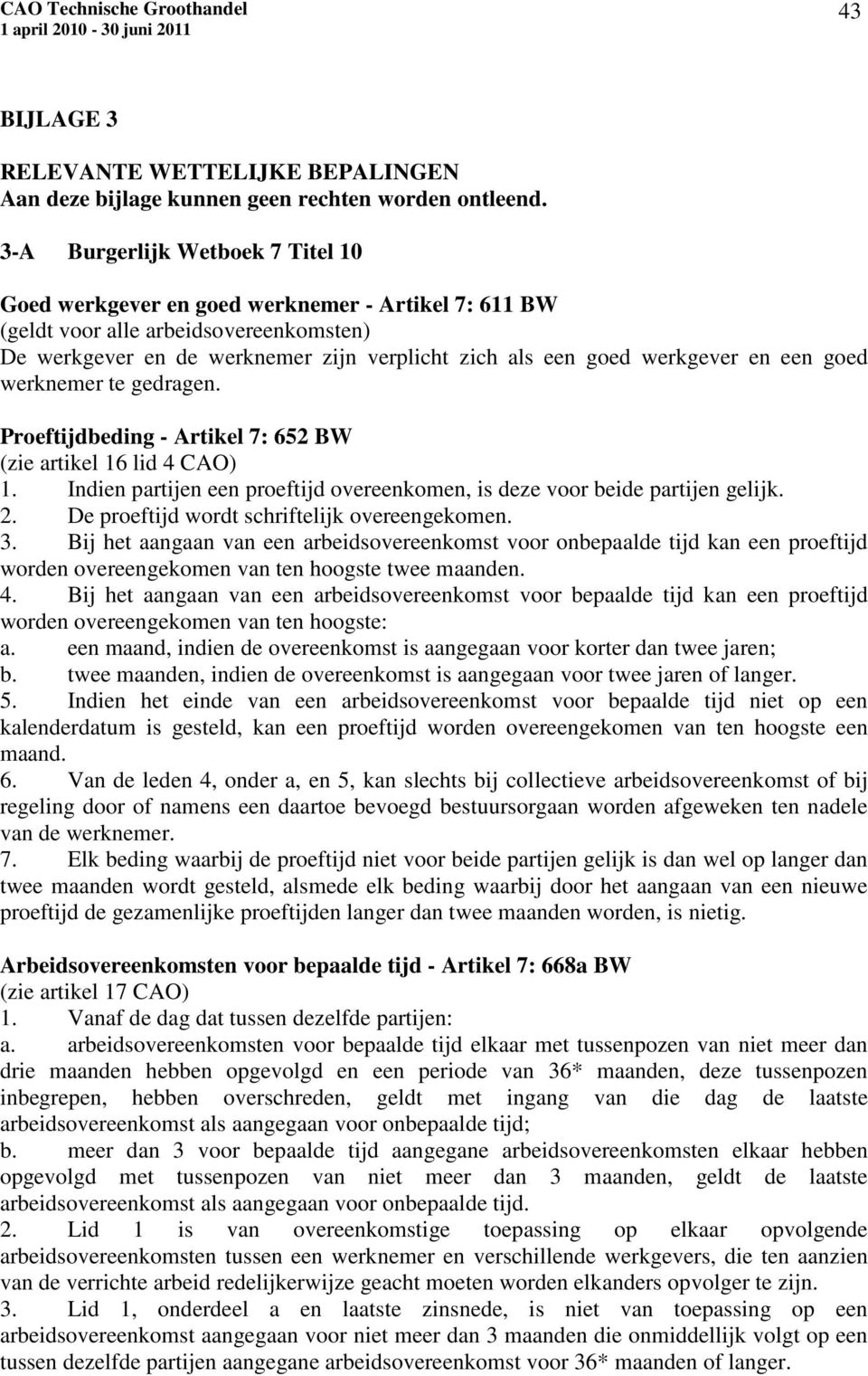 en een goed werknemer te gedragen. Proeftijdbeding - Artikel 7: 652 BW (zie artikel 16 lid 4 CAO) 1. Indien partijen een proeftijd overeenkomen, is deze voor beide partijen gelijk. 2.