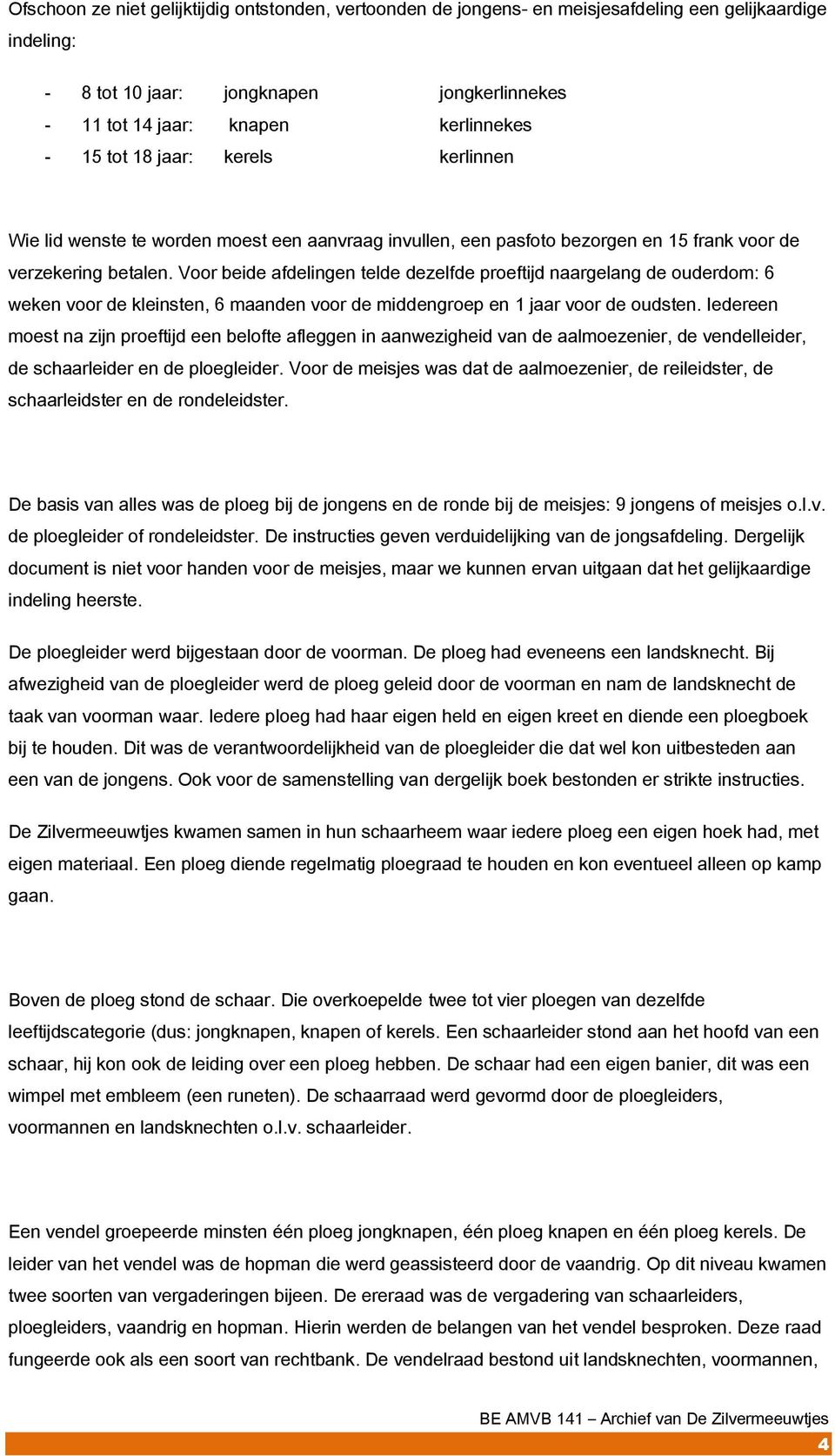 Voor beide afdelingen telde dezelfde proeftijd naargelang de ouderdom: 6 weken voor de kleinsten, 6 maanden voor de middengroep en 1 jaar voor de oudsten.