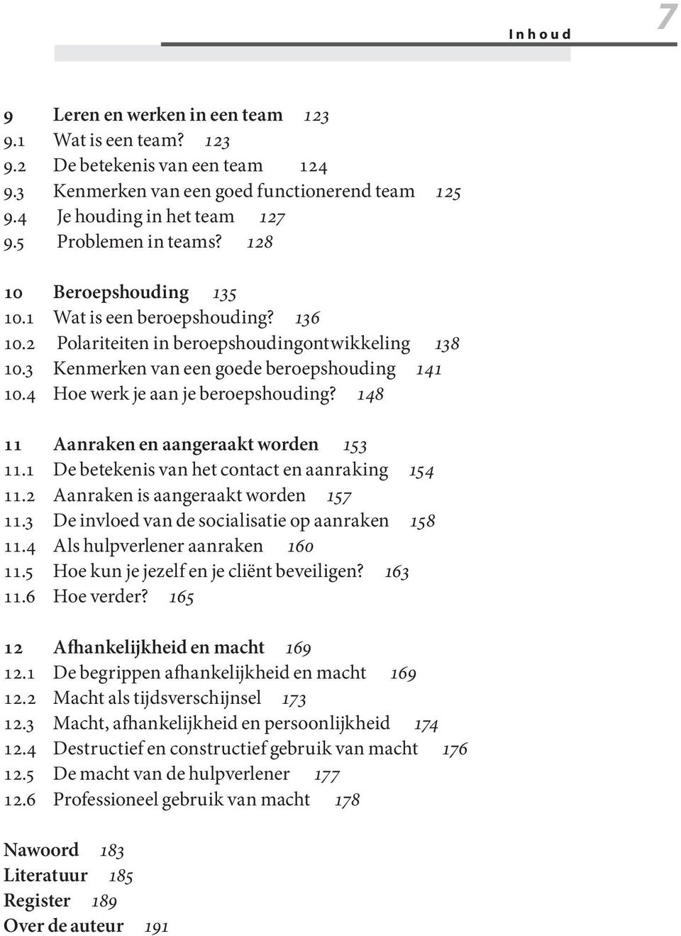 4 Hoe werk je aan je beroepshouding? 148 11 Aanraken en aangeraakt worden 153 11.1 De betekenis van het contact en aanraking 154 11.2 Aanraken is aangeraakt worden 157 11.