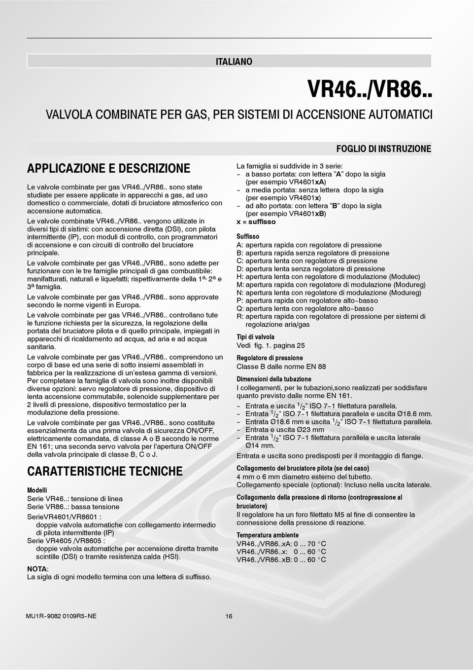 . vengono utilizate in diversi tipi di sistimi: con accensione diretta (DSI), con pilota intermittente (IP), con moduli di controllo, con programmatori di accensione e con circuiti di controllo del