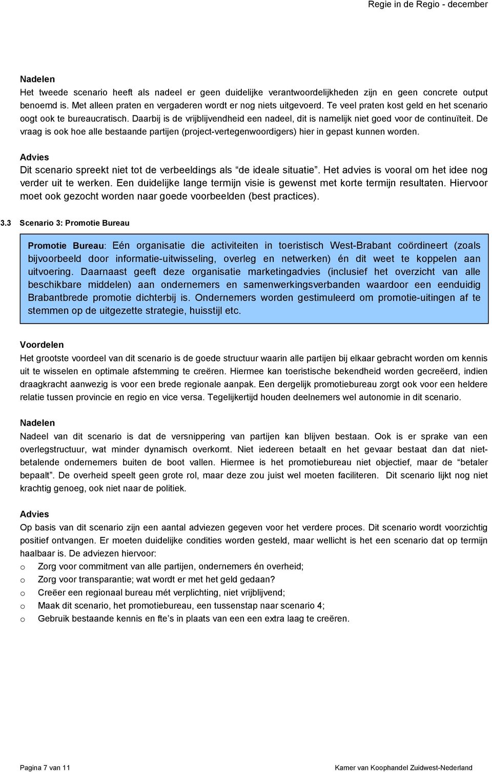 De vraag is ook hoe alle bestaande partijen (project-vertegenwoordigers) hier in gepast kunnen worden. Advies Dit scenario spreekt niet tot de verbeeldings als de ideale situatie.