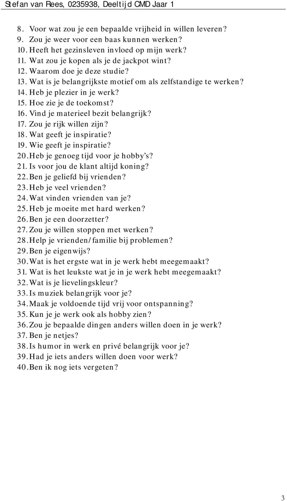 Zou je rijk willen zijn? 18. Wat geeft je inspiratie? 19. Wie geeft je inspiratie? 20. Heb je genoeg tijd voor je hobby s? 21. Is voor jou de klant altijd koning? 22. Ben je geliefd bij vrienden? 23.