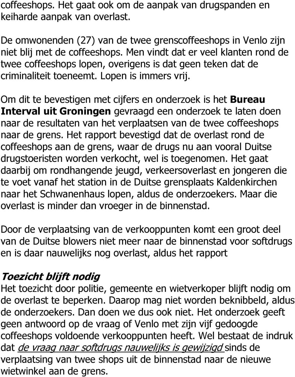 Om dit te bevestigen met cijfers en onderzoek is het Bureau Interval uit Groningen gevraagd een onderzoek te laten doen naar de resultaten van het verplaatsen van de twee coffeeshops naar de grens.