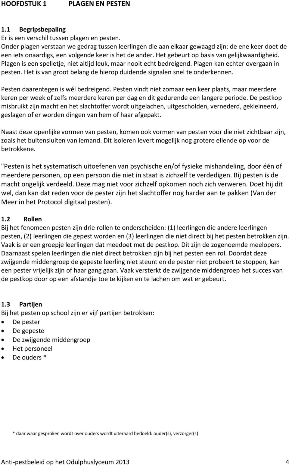 Plagen is een spelletje, niet altijd leuk, maar nooit echt bedreigend. Plagen kan echter overgaan in pesten. Het is van groot belang de hierop duidende signalen snel te onderkennen.